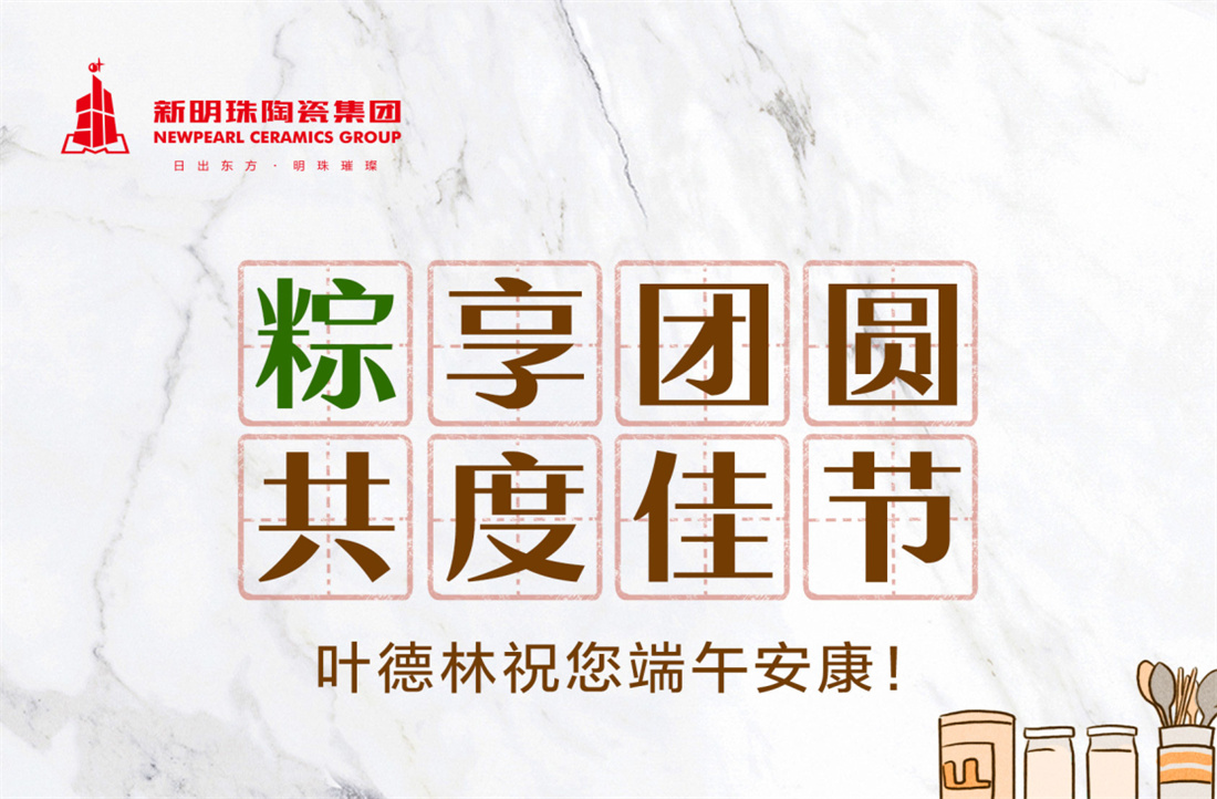 “粽”享團(tuán)圓，共度佳節(jié)丨新明珠陶瓷集團(tuán)祝您端午安康！